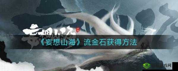 关于妄想山海流金石之谜:其作用获取途径及全面解析