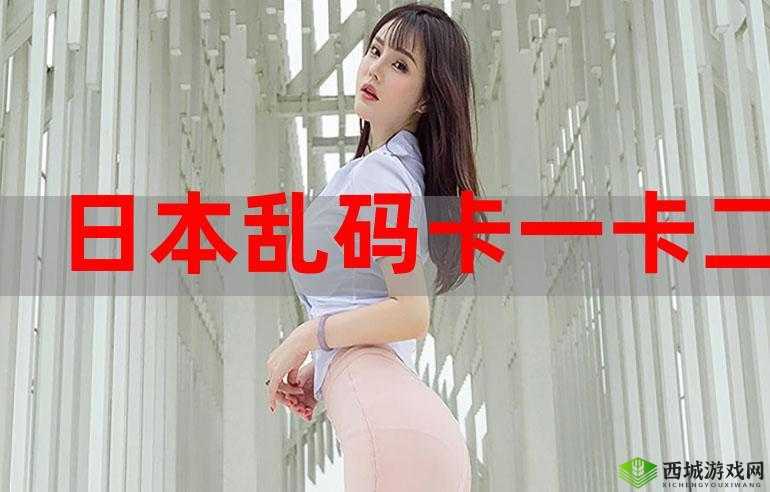 日本乱码卡 1 卡 2 卡三卡仙林宗:探索日化的神秘面纱