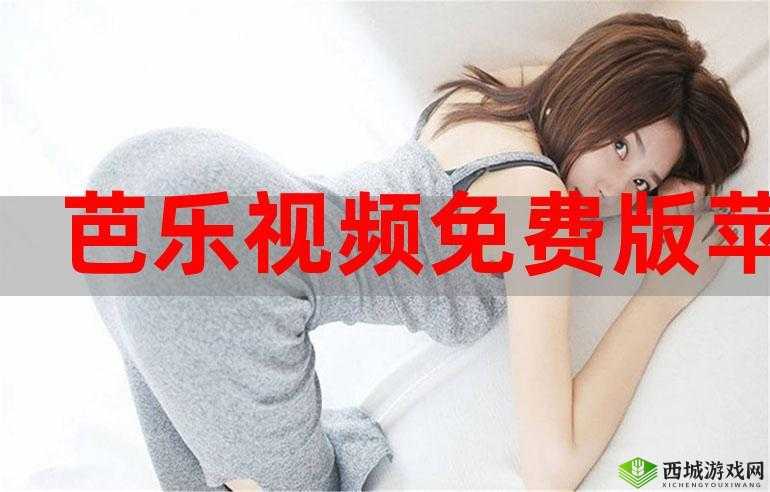 芭乐视 app 旧版本大全下载官网：畅享更多精彩版本